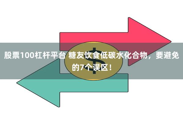 股票100杠杆平台 糖友饮食低碳水化合物，要避免的7个误区！