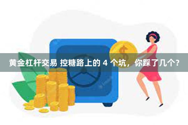 黄金杠杆交易 控糖路上的 4 个坑，你踩了几个？