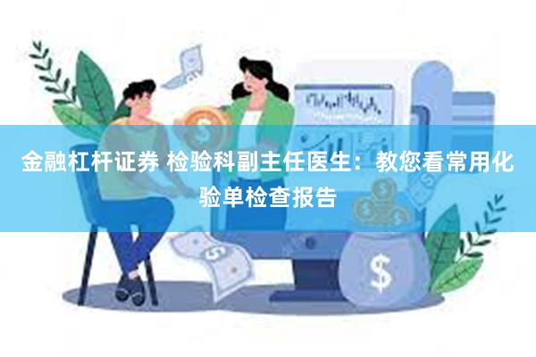 金融杠杆证券 检验科副主任医生：教您看常用化验单检查报告