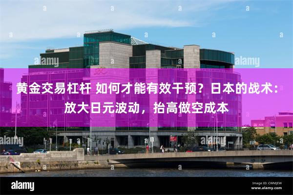 黄金交易杠杆 如何才能有效干预？日本的战术：放大日元波动，抬高做空成本