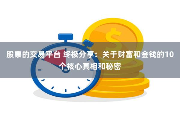 股票的交易平台 终极分享：关于财富和金钱的10个核心真相和秘密