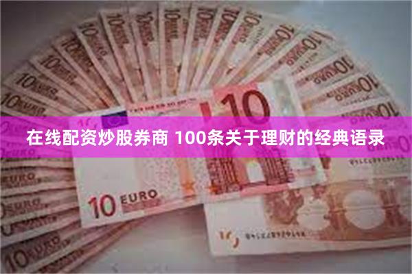 在线配资炒股券商 100条关于理财的经典语录