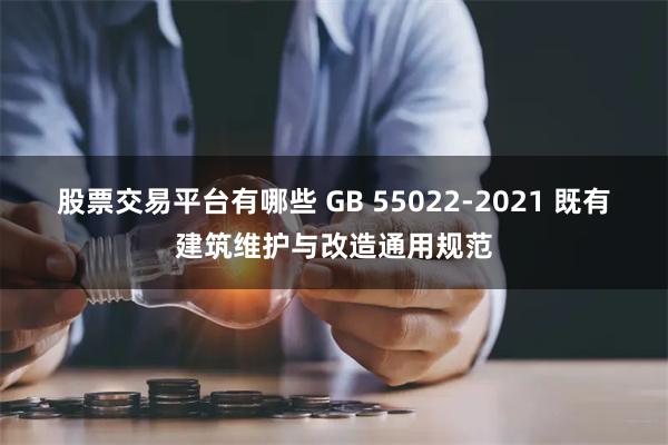 股票交易平台有哪些 GB 55022-2021 既有建筑维护与改造通用规范