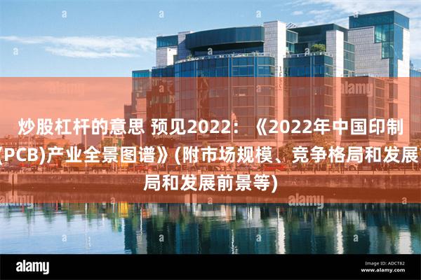 炒股杠杆的意思 预见2022：《2022年中国印制电路板(PCB)产业全景图谱》(附市场规模、竞争格局和发展前景等)