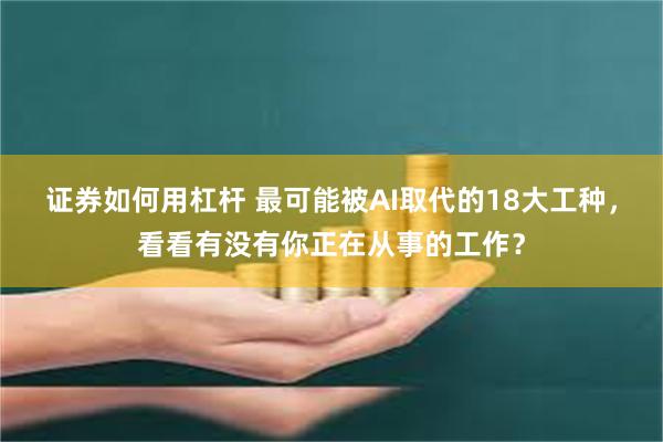 证券如何用杠杆 最可能被AI取代的18大工种，看看有没有你正在从事的工作？