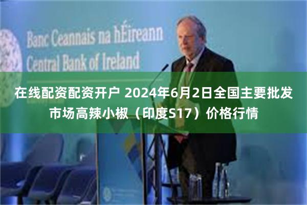 在线配资配资开户 2024年6月2日全国主要批发市场高辣小椒（印度S17）价格行情