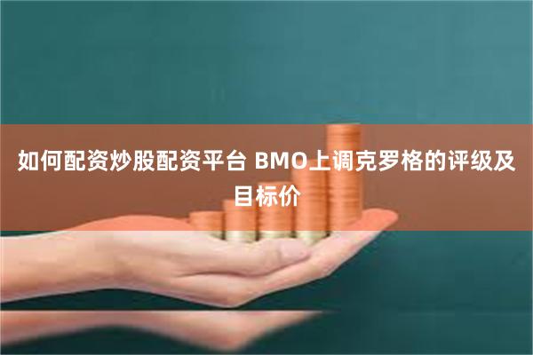 如何配资炒股配资平台 BMO上调克罗格的评级及目标价