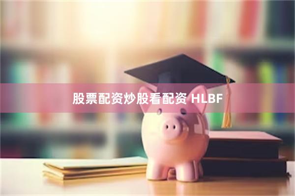 股票配资炒股看配资 HLBF