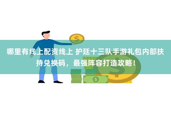 哪里有线上配资线上 护廷十三队手游礼包内部扶持兑换码，最强阵容打造攻略！