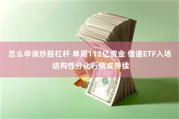 怎么申请炒股杠杆 单周112亿资金 借道ETF入场 结构性分化行情或持续