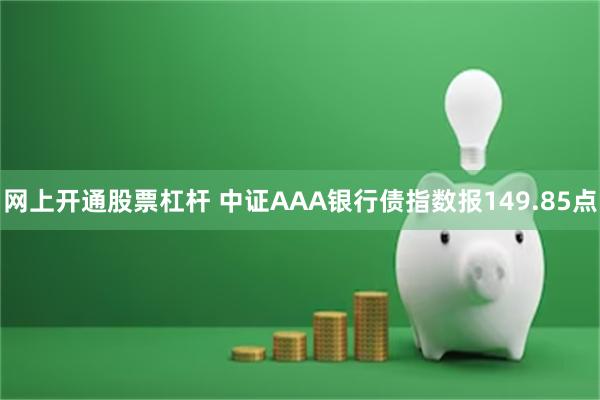 网上开通股票杠杆 中证AAA银行债指数报149.85点