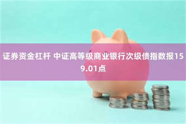 证券资金杠杆 中证高等级商业银行次级债指数报159.01点