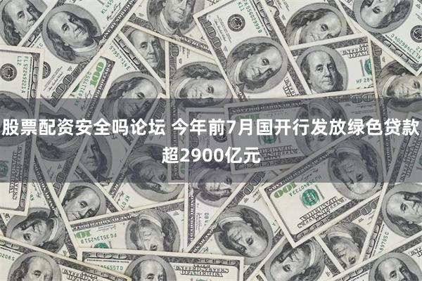 股票配资安全吗论坛 今年前7月国开行发放绿色贷款超2900亿元