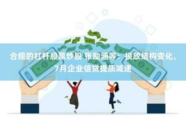 合规的杠杆股票炒股 张励涵等：投放结构变化，7月企业信贷提质减速