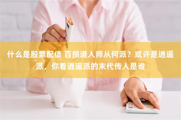 什么是股票配债 百损道人师从何派？或许是逍遥派，你看逍遥派的末代传人是谁