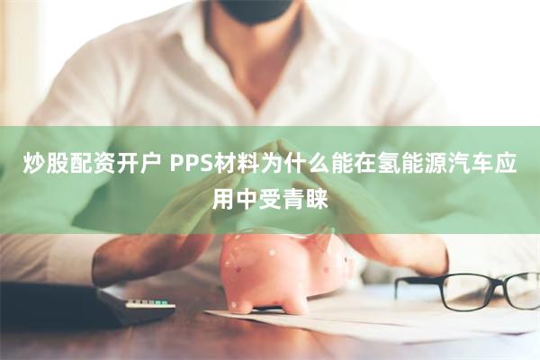 炒股配资开户 PPS材料为什么能在氢能源汽车应用中受青睐