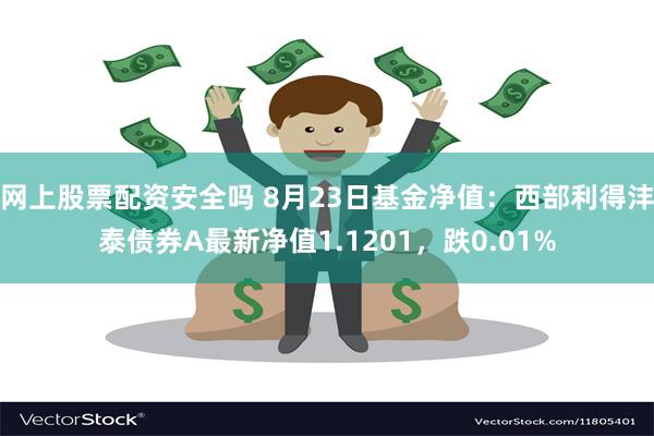 网上股票配资安全吗 8月23日基金净值：西部利得沣泰债券A最新净值1.1201，跌0.01%