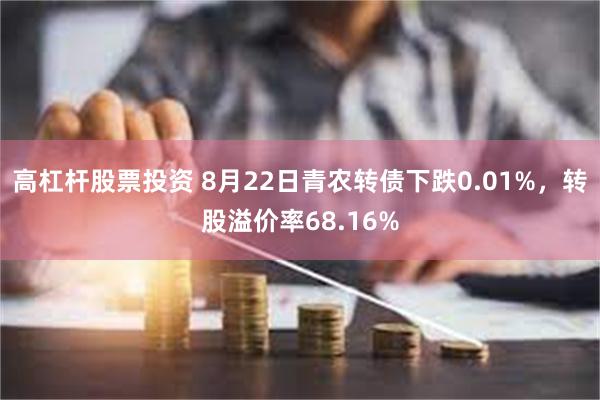 高杠杆股票投资 8月22日青农转债下跌0.01%，转股溢价率68.16%