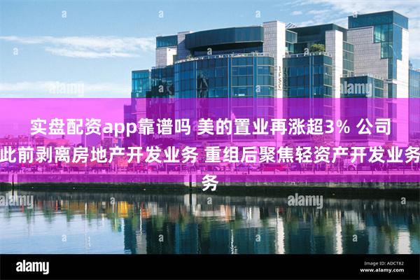 实盘配资app靠谱吗 美的置业再涨超3% 公司此前剥离房地产开发业务 重组后聚焦轻资产开发业务