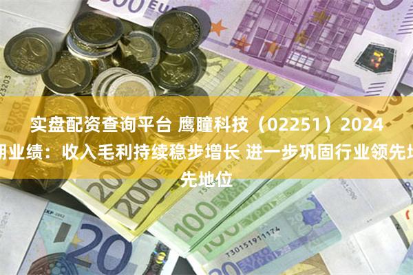 实盘配资查询平台 鹰瞳科技（02251）2024中期业绩：收入毛利持续稳步增长 进一步巩固行业领先地位