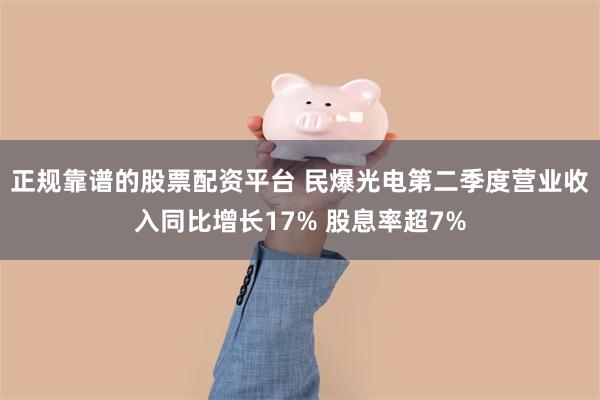 正规靠谱的股票配资平台 民爆光电第二季度营业收入同比增长17% 股息率超7%