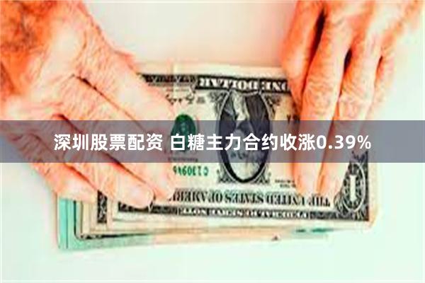 深圳股票配资 白糖主力合约收涨0.39%