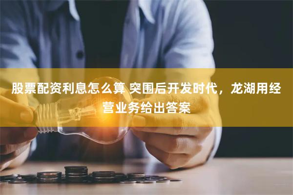 股票配资利息怎么算 突围后开发时代，龙湖用经营业务给出答案