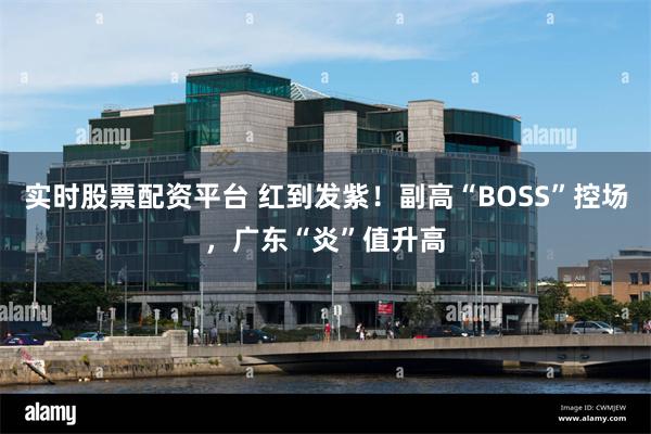 实时股票配资平台 红到发紫！副高“BOSS”控场，广东“炎”值升高