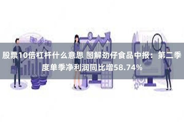 股票10倍杠杆什么意思 图解劲仔食品中报：第二季度单季净利润同比增58.74%