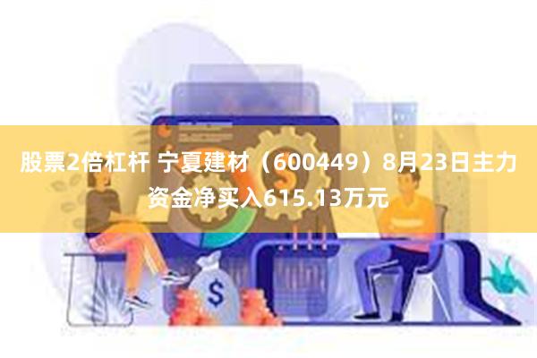 股票2倍杠杆 宁夏建材（600449）8月23日主力资金净买入615.13万元