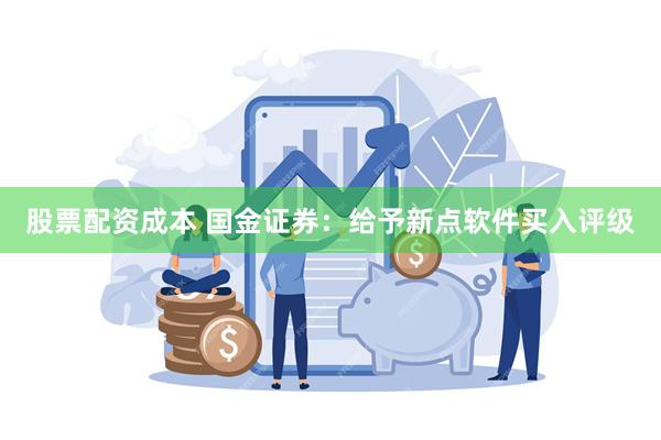 股票配资成本 国金证券：给予新点软件买入评级