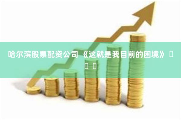 哈尔滨股票配资公司 《这就是我目前的困境》 ​​​