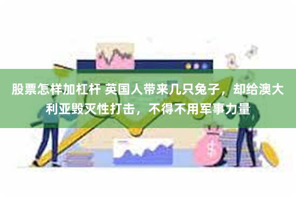 股票怎样加杠杆 英国人带来几只兔子，却给澳大利亚毁灭性打击，不得不用军事力量