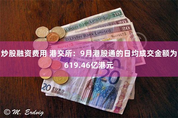 炒股融资费用 港交所：9月港股通的日均成交金额为619.46亿港元