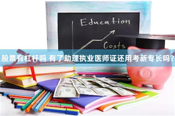 股票有杠杆吗 有了助理执业医师证还用考新专长吗？