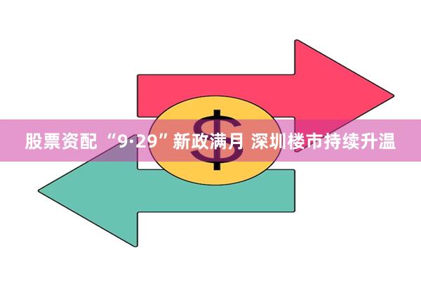 股票资配 “9·29”新政满月 深圳楼市持续升温