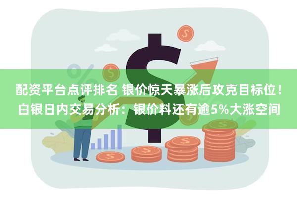 配资平台点评排名 银价惊天暴涨后攻克目标位！白银日内交易分析：银价料还有逾5%大涨空间