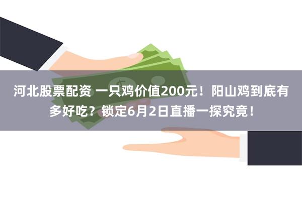 河北股票配资 一只鸡价值200元！阳山鸡到底有多好吃？锁定6月2日直播一探究竟！