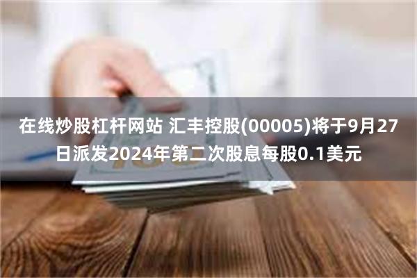 在线炒股杠杆网站 汇丰控股(00005)将于9月27日派发2024年第二次股息每股0.1美元