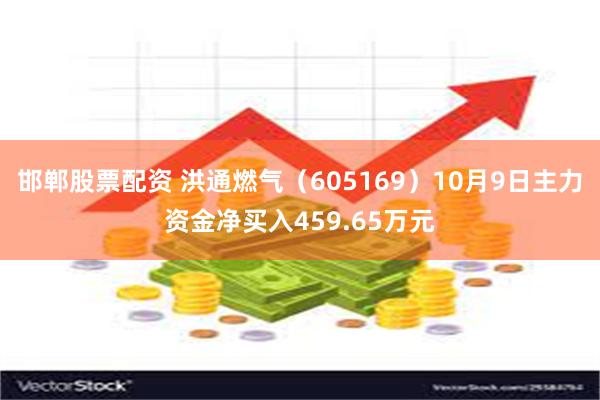 邯郸股票配资 洪通燃气（605169）10月9日主力资金净买入459.65万元