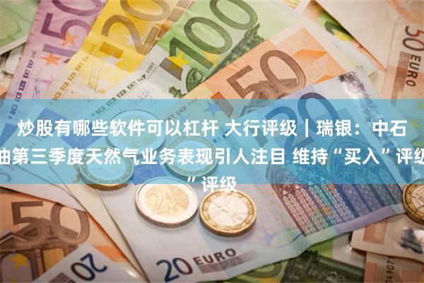 炒股有哪些软件可以杠杆 大行评级｜瑞银：中石油第三季度天然气业务表现引人注目 维持“买入”评级