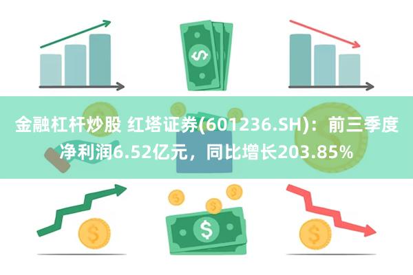 金融杠杆炒股 红塔证券(601236.SH)：前三季度净利润6.52亿元，同比增长203.85%