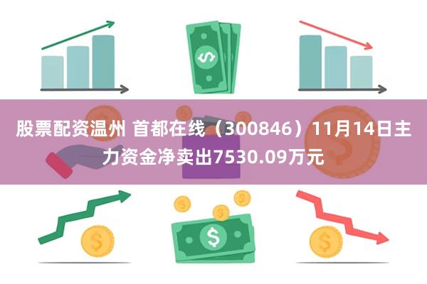 股票配资温州 首都在线（300846）11月14日主力资金净卖出7530.09万元