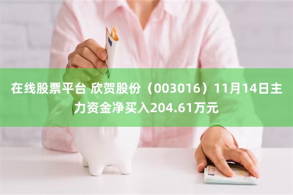 在线股票平台 欣贺股份（003016）11月14日主力资金净买入204.61万元