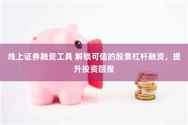 线上证券融资工具 解锁可信的股票杠杆融资，提升投资回报