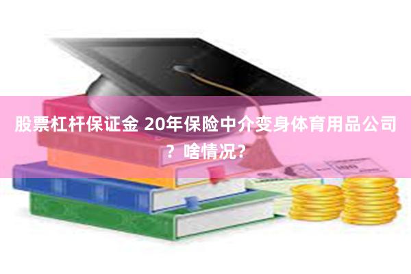 股票杠杆保证金 20年保险中介变身体育用品公司？啥情况？