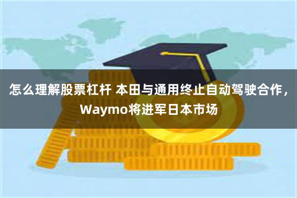 怎么理解股票杠杆 本田与通用终止自动驾驶合作，Waymo将进军日本市场