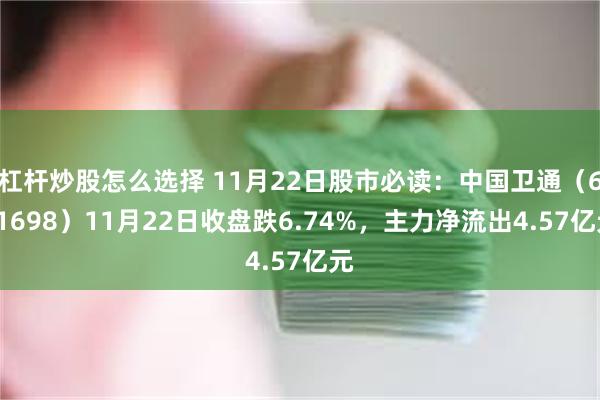 杠杆炒股怎么选择 11月22日股市必读：中国卫通（601698）11月22日收盘跌6.74%，主力净流出4.57亿元