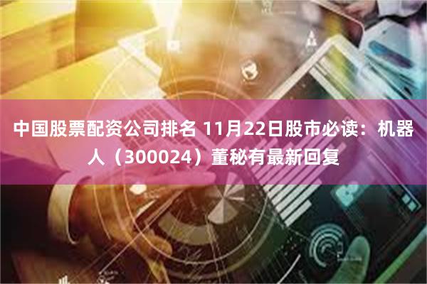 中国股票配资公司排名 11月22日股市必读：机器人（300024）董秘有最新回复