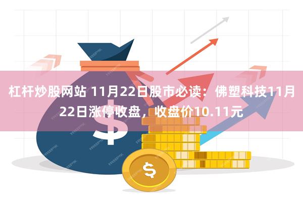 杠杆炒股网站 11月22日股市必读：佛塑科技11月22日涨停收盘，收盘价10.11元